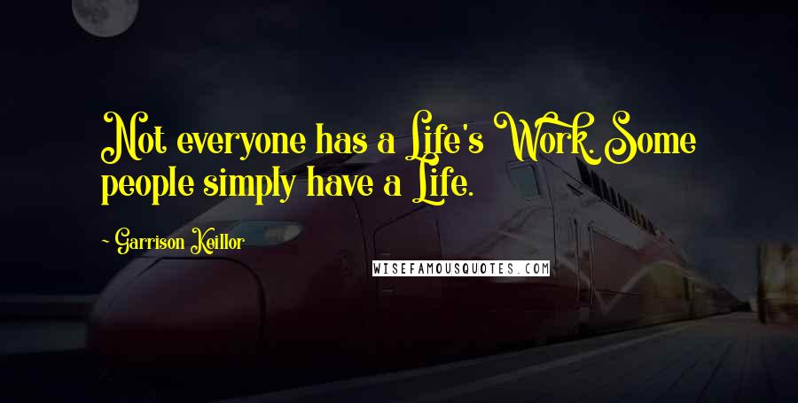 Garrison Keillor Quotes: Not everyone has a Life's Work. Some people simply have a Life.
