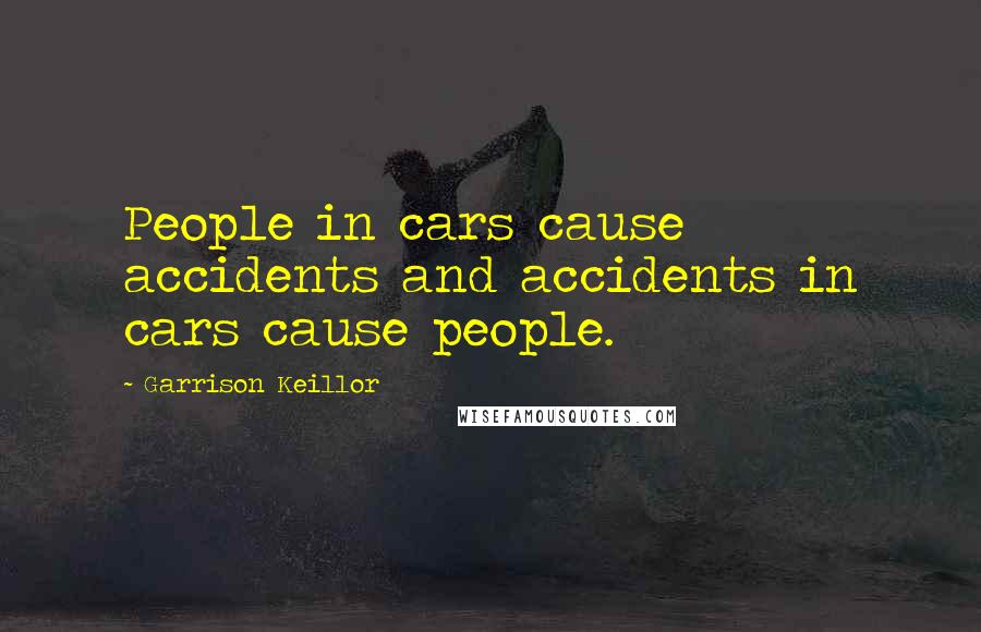 Garrison Keillor Quotes: People in cars cause accidents and accidents in cars cause people.