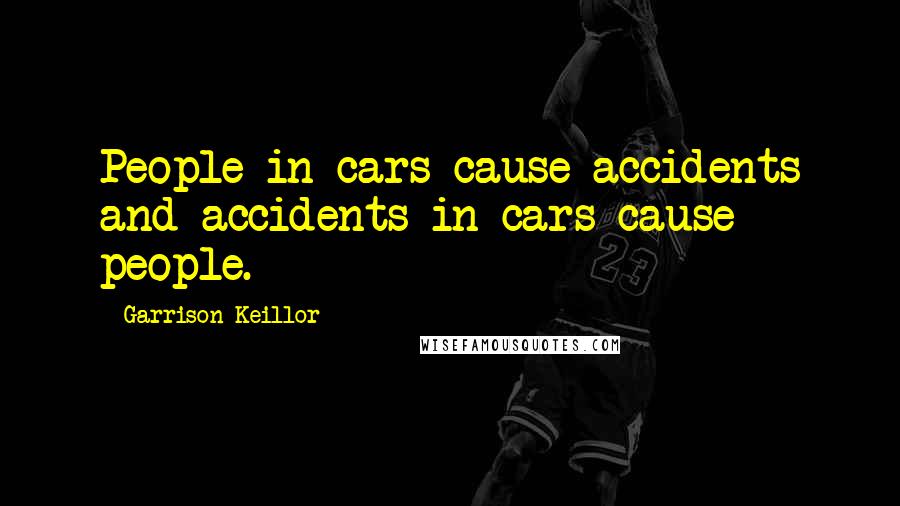 Garrison Keillor Quotes: People in cars cause accidents and accidents in cars cause people.