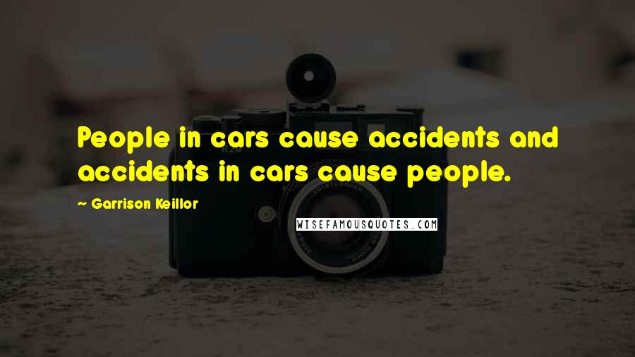 Garrison Keillor Quotes: People in cars cause accidents and accidents in cars cause people.