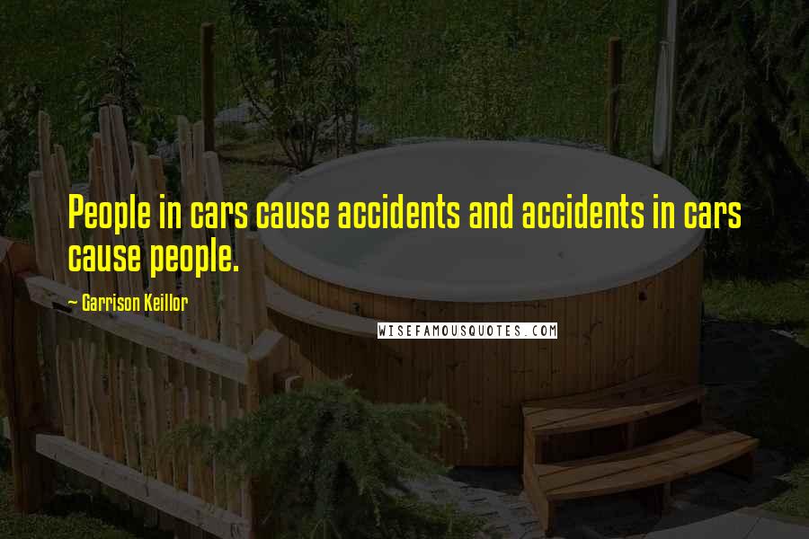 Garrison Keillor Quotes: People in cars cause accidents and accidents in cars cause people.