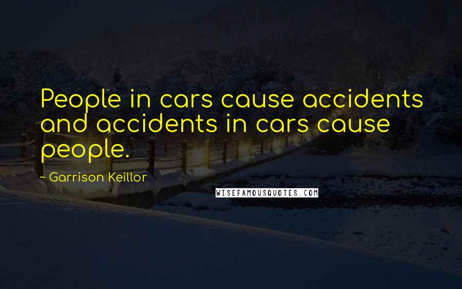 Garrison Keillor Quotes: People in cars cause accidents and accidents in cars cause people.