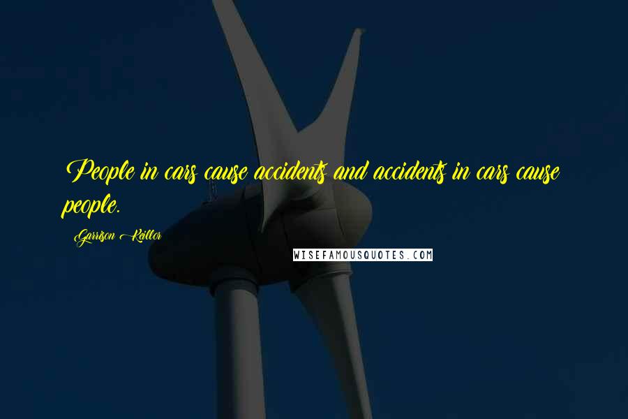 Garrison Keillor Quotes: People in cars cause accidents and accidents in cars cause people.