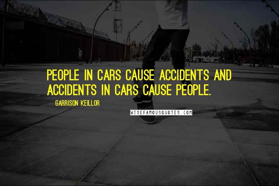 Garrison Keillor Quotes: People in cars cause accidents and accidents in cars cause people.