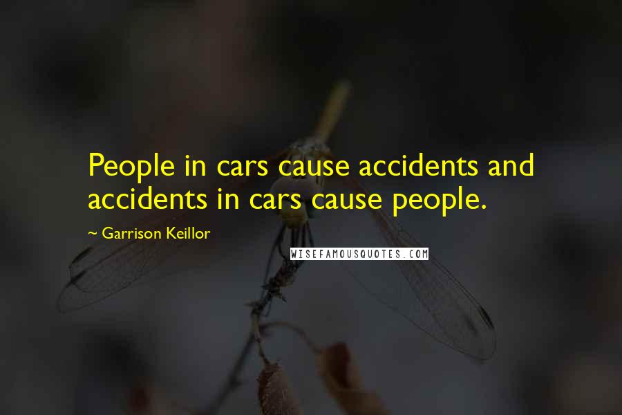 Garrison Keillor Quotes: People in cars cause accidents and accidents in cars cause people.