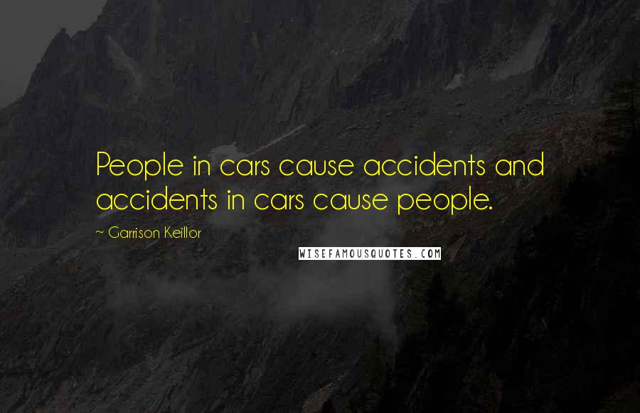Garrison Keillor Quotes: People in cars cause accidents and accidents in cars cause people.