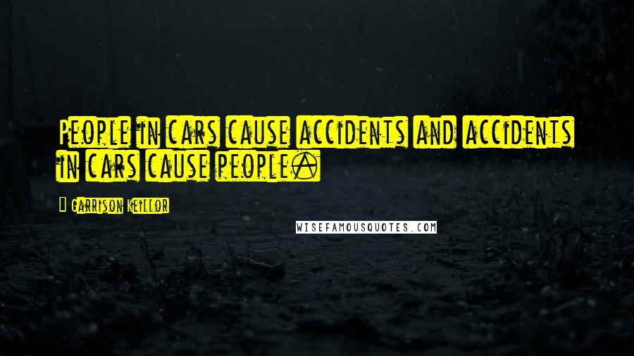 Garrison Keillor Quotes: People in cars cause accidents and accidents in cars cause people.