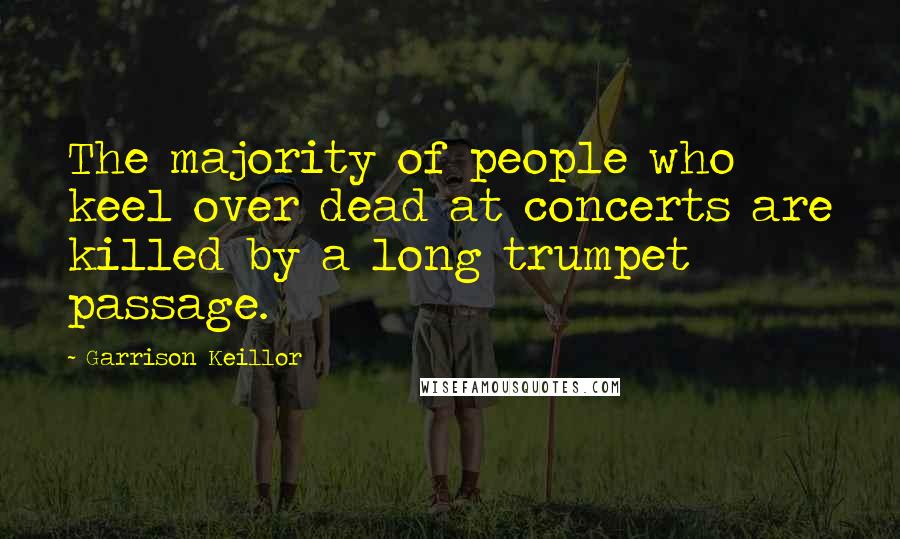 Garrison Keillor Quotes: The majority of people who keel over dead at concerts are killed by a long trumpet passage.