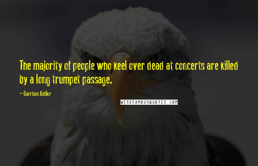 Garrison Keillor Quotes: The majority of people who keel over dead at concerts are killed by a long trumpet passage.