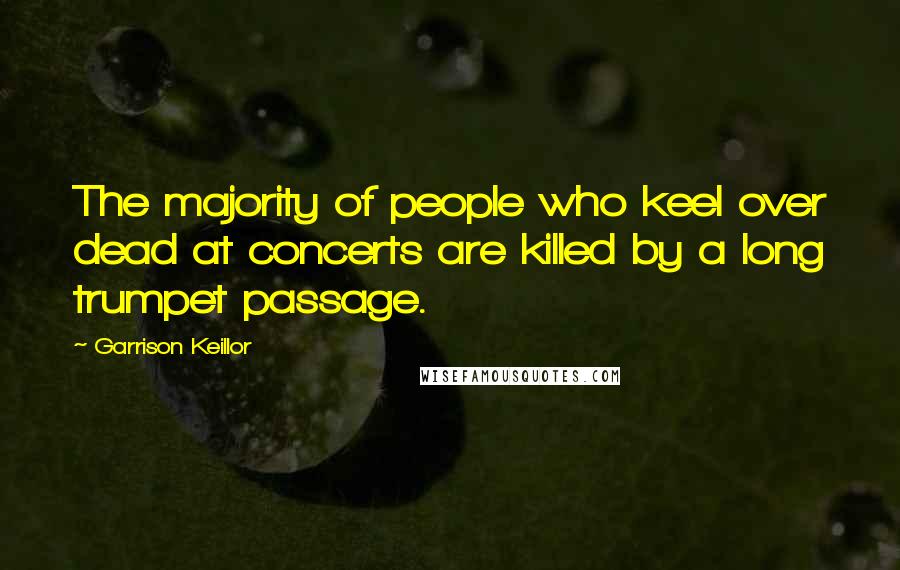 Garrison Keillor Quotes: The majority of people who keel over dead at concerts are killed by a long trumpet passage.
