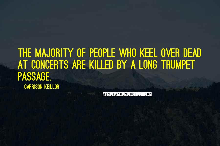 Garrison Keillor Quotes: The majority of people who keel over dead at concerts are killed by a long trumpet passage.
