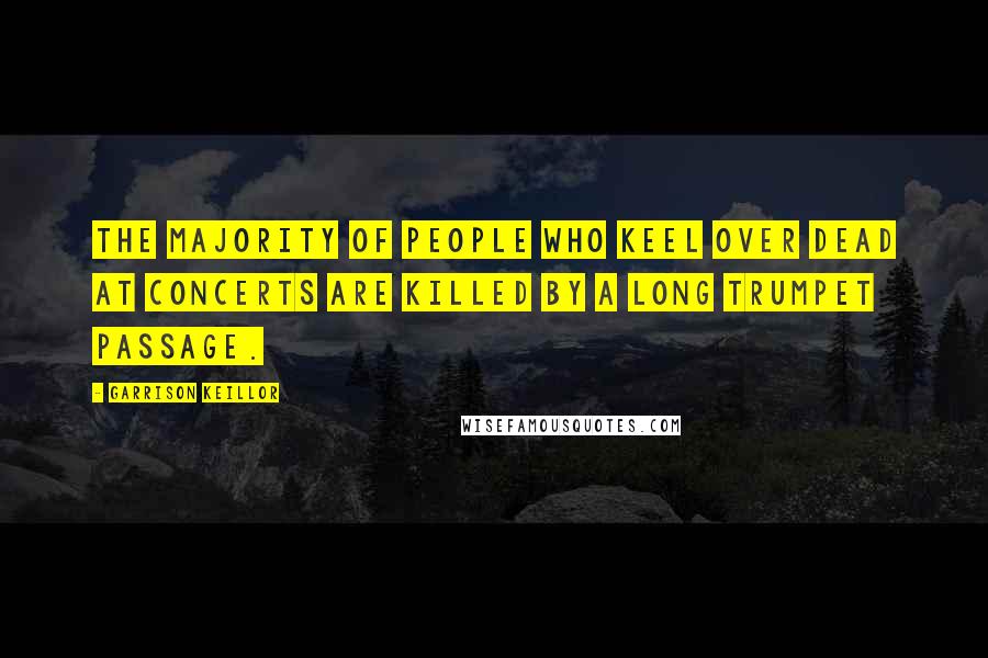 Garrison Keillor Quotes: The majority of people who keel over dead at concerts are killed by a long trumpet passage.