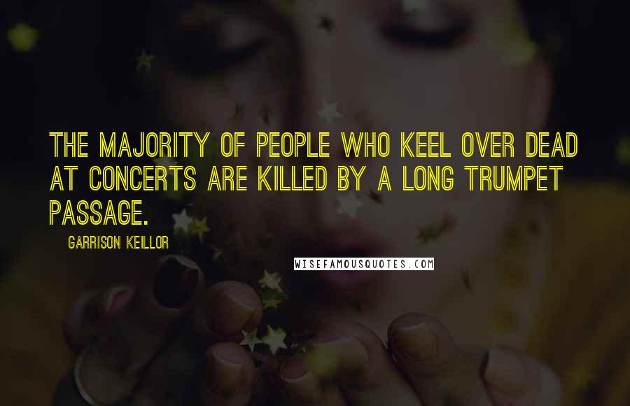 Garrison Keillor Quotes: The majority of people who keel over dead at concerts are killed by a long trumpet passage.