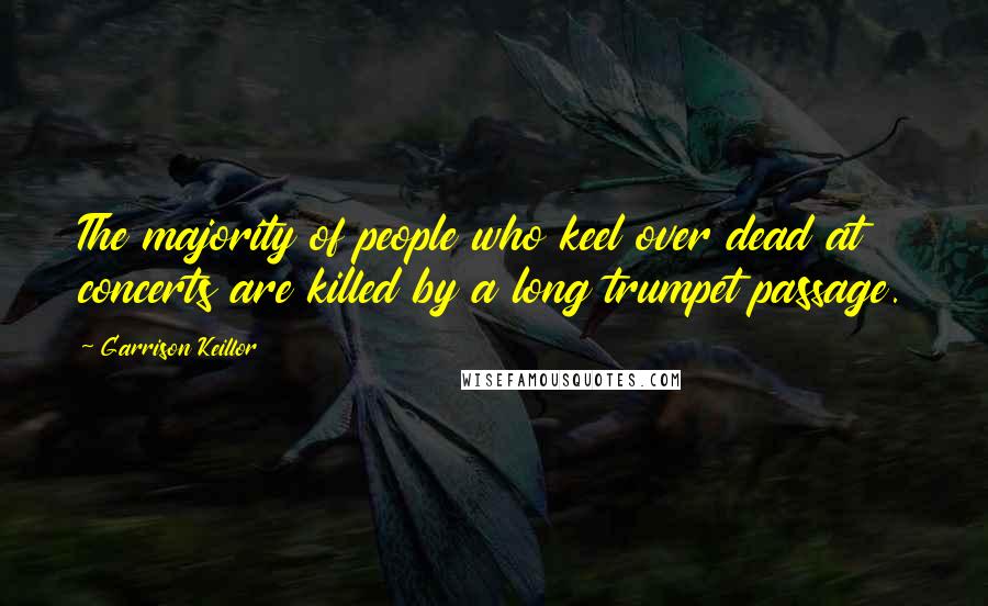 Garrison Keillor Quotes: The majority of people who keel over dead at concerts are killed by a long trumpet passage.