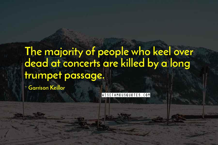 Garrison Keillor Quotes: The majority of people who keel over dead at concerts are killed by a long trumpet passage.