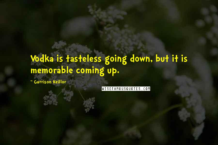 Garrison Keillor Quotes: Vodka is tasteless going down, but it is memorable coming up.