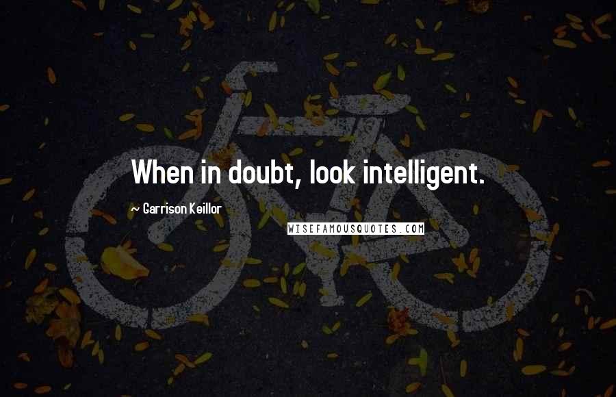 Garrison Keillor Quotes: When in doubt, look intelligent.
