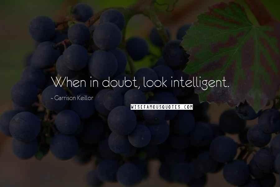 Garrison Keillor Quotes: When in doubt, look intelligent.