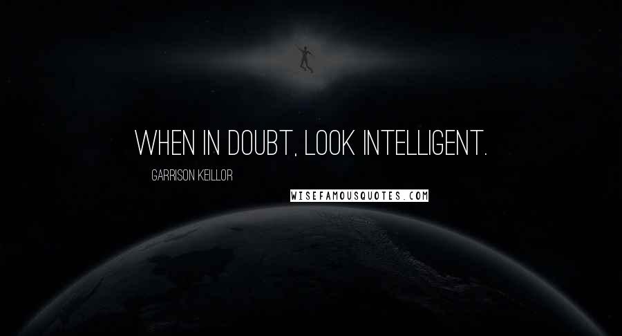 Garrison Keillor Quotes: When in doubt, look intelligent.