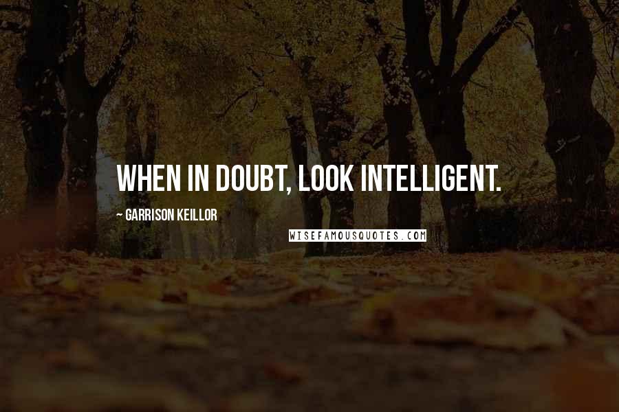Garrison Keillor Quotes: When in doubt, look intelligent.