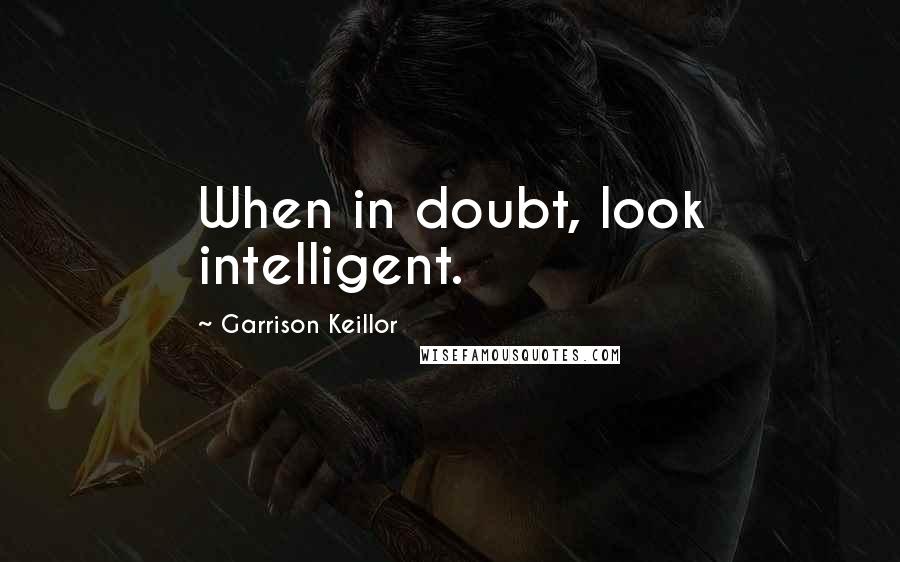 Garrison Keillor Quotes: When in doubt, look intelligent.