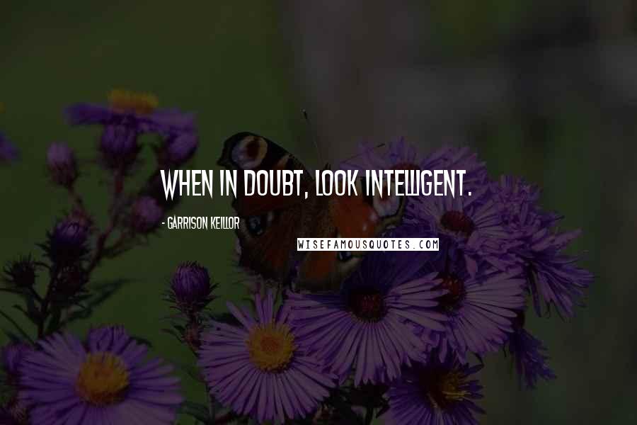 Garrison Keillor Quotes: When in doubt, look intelligent.