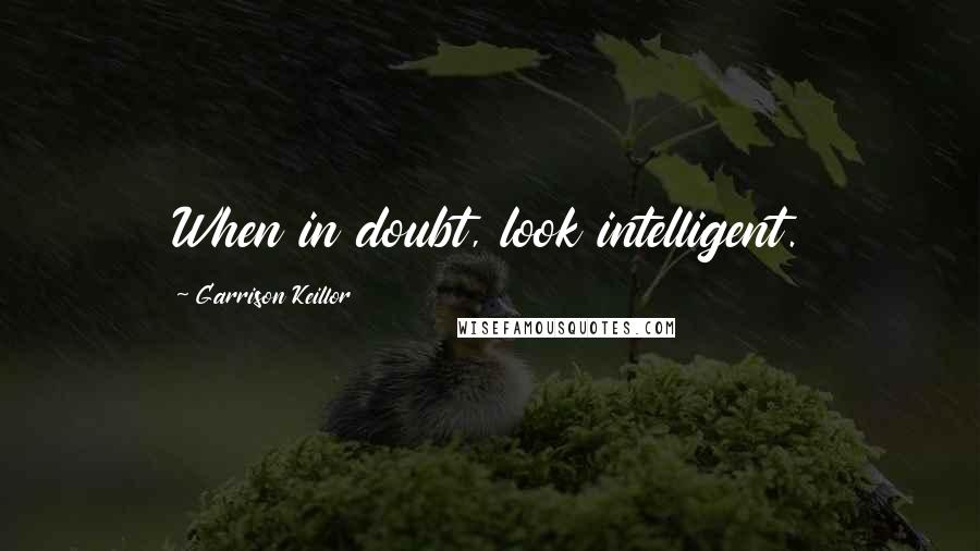 Garrison Keillor Quotes: When in doubt, look intelligent.