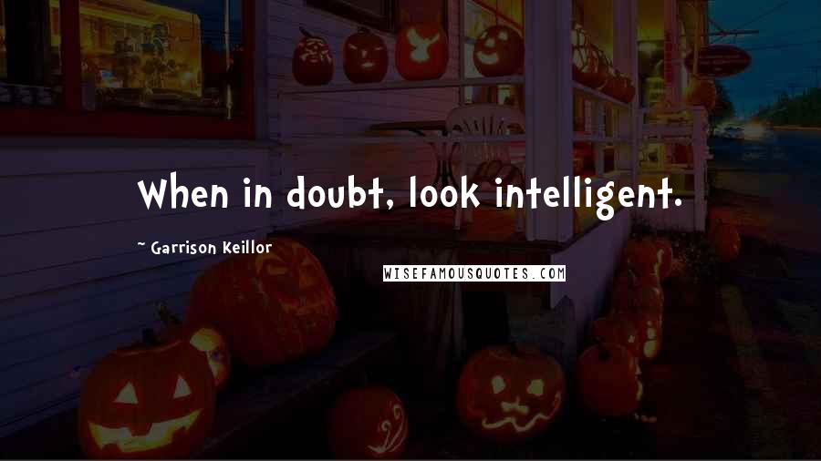 Garrison Keillor Quotes: When in doubt, look intelligent.