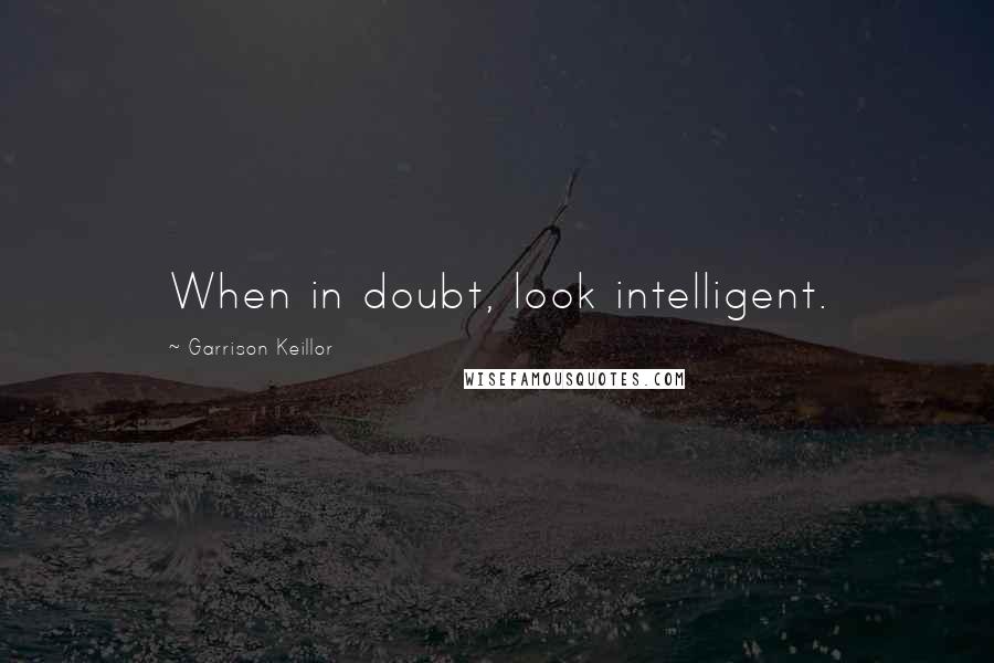 Garrison Keillor Quotes: When in doubt, look intelligent.