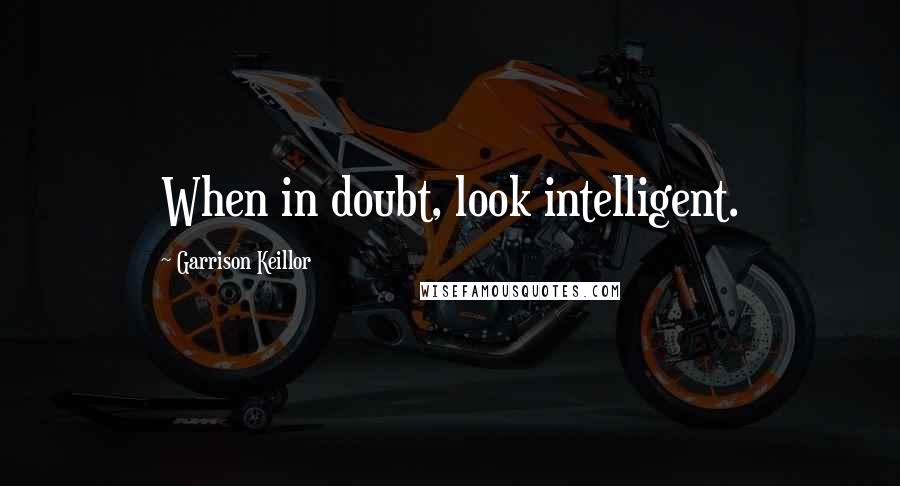 Garrison Keillor Quotes: When in doubt, look intelligent.