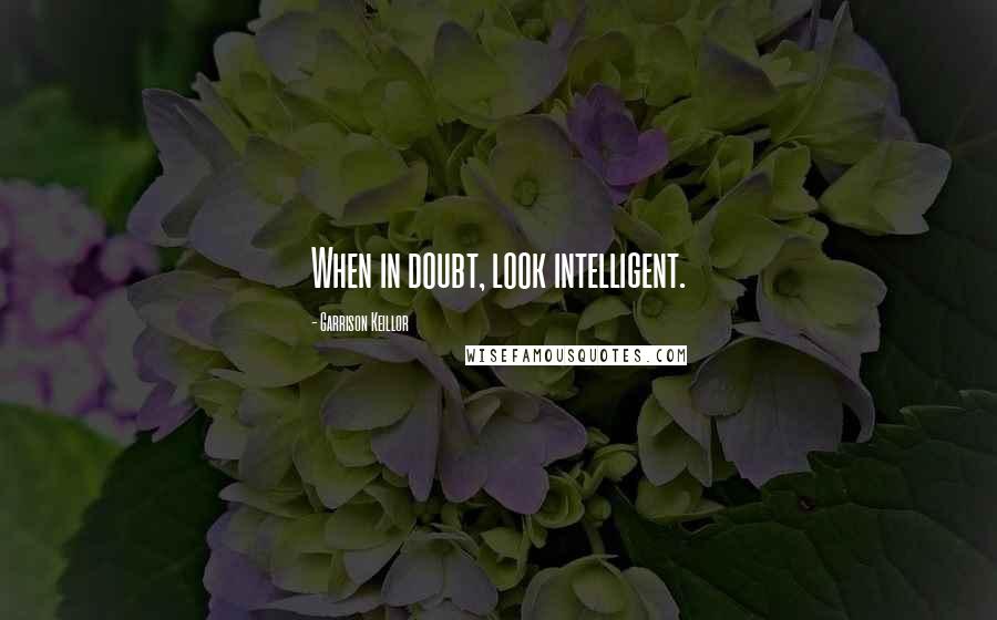 Garrison Keillor Quotes: When in doubt, look intelligent.