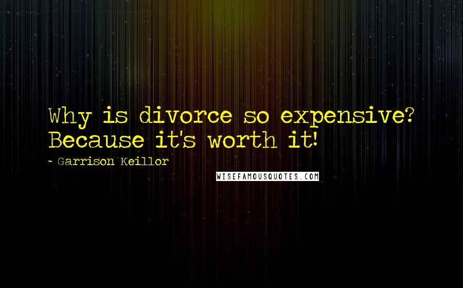 Garrison Keillor Quotes: Why is divorce so expensive? Because it's worth it!