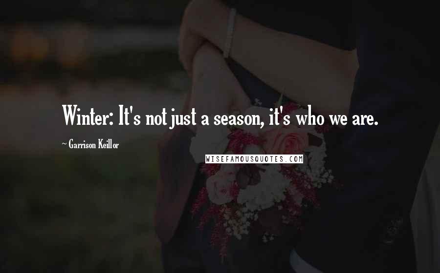 Garrison Keillor Quotes: Winter: It's not just a season, it's who we are.