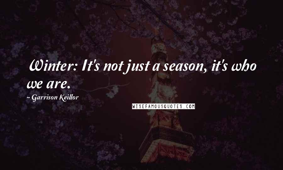 Garrison Keillor Quotes: Winter: It's not just a season, it's who we are.