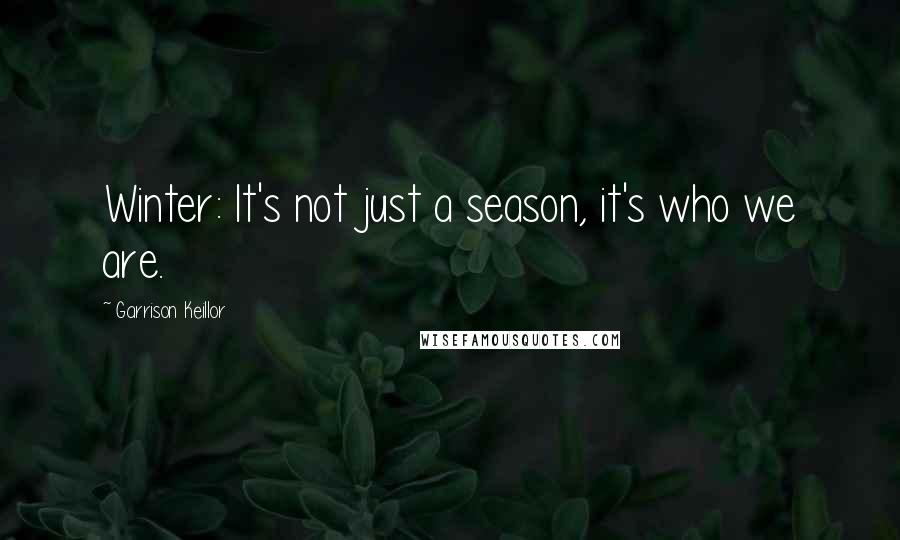 Garrison Keillor Quotes: Winter: It's not just a season, it's who we are.