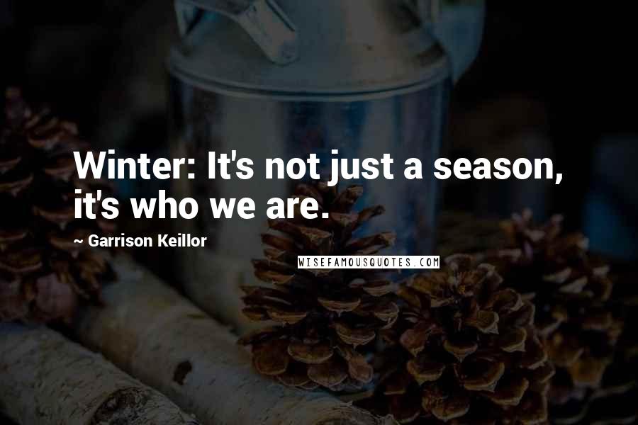 Garrison Keillor Quotes: Winter: It's not just a season, it's who we are.