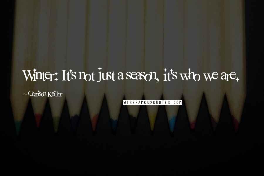 Garrison Keillor Quotes: Winter: It's not just a season, it's who we are.
