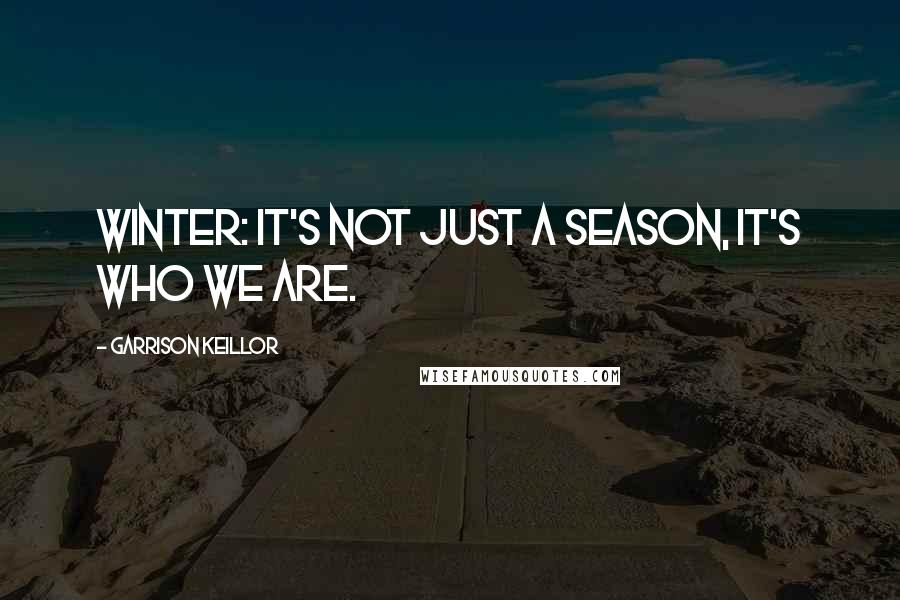 Garrison Keillor Quotes: Winter: It's not just a season, it's who we are.