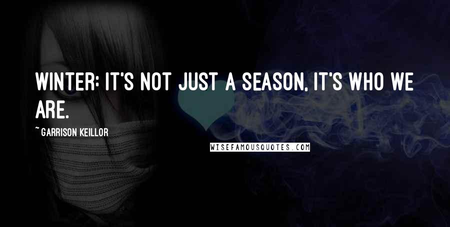 Garrison Keillor Quotes: Winter: It's not just a season, it's who we are.