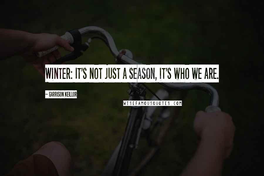 Garrison Keillor Quotes: Winter: It's not just a season, it's who we are.