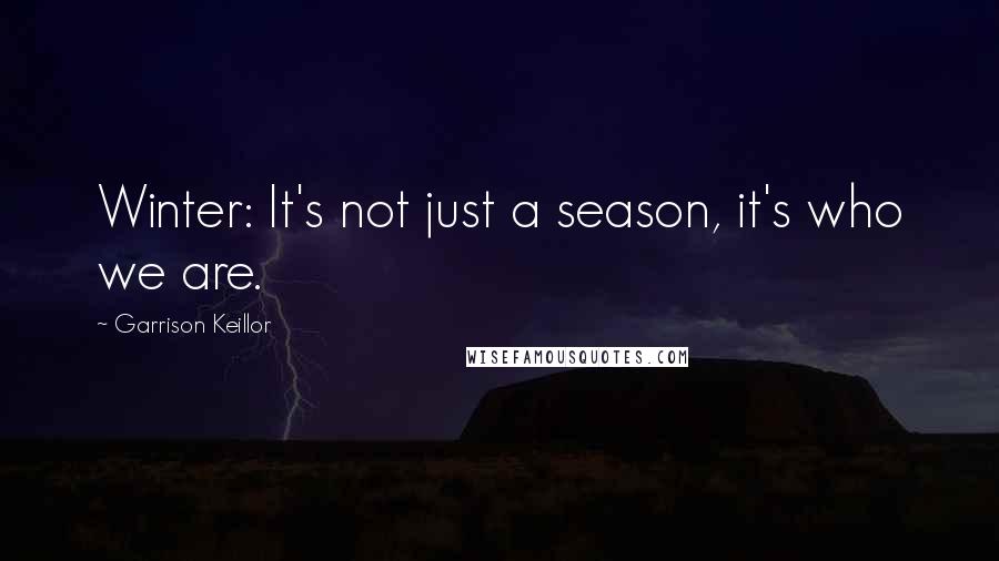 Garrison Keillor Quotes: Winter: It's not just a season, it's who we are.