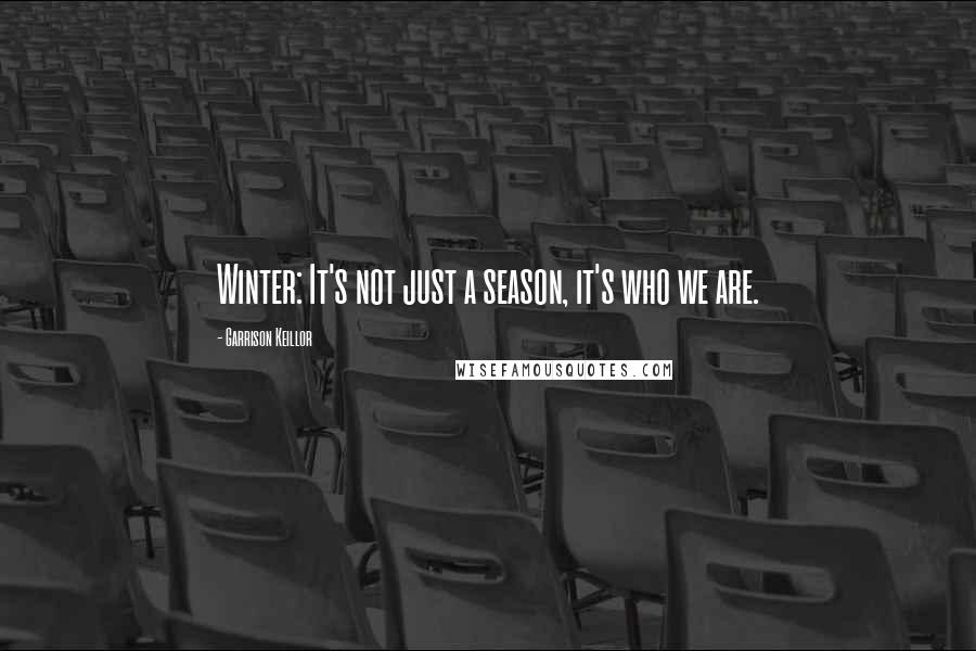 Garrison Keillor Quotes: Winter: It's not just a season, it's who we are.