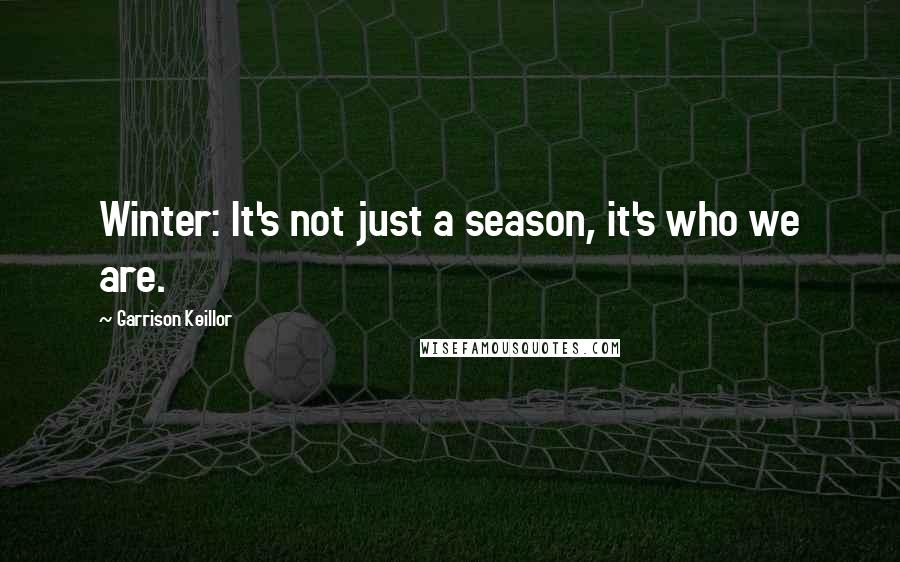 Garrison Keillor Quotes: Winter: It's not just a season, it's who we are.