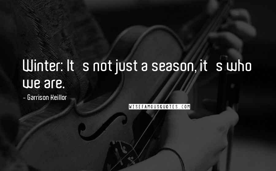 Garrison Keillor Quotes: Winter: It's not just a season, it's who we are.