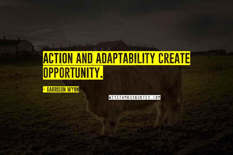 Garrison Wynn Quotes: Action and adaptability create opportunity.