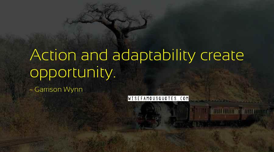 Garrison Wynn Quotes: Action and adaptability create opportunity.