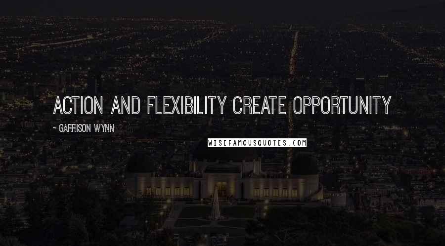 Garrison Wynn Quotes: Action and flexibility create opportunity