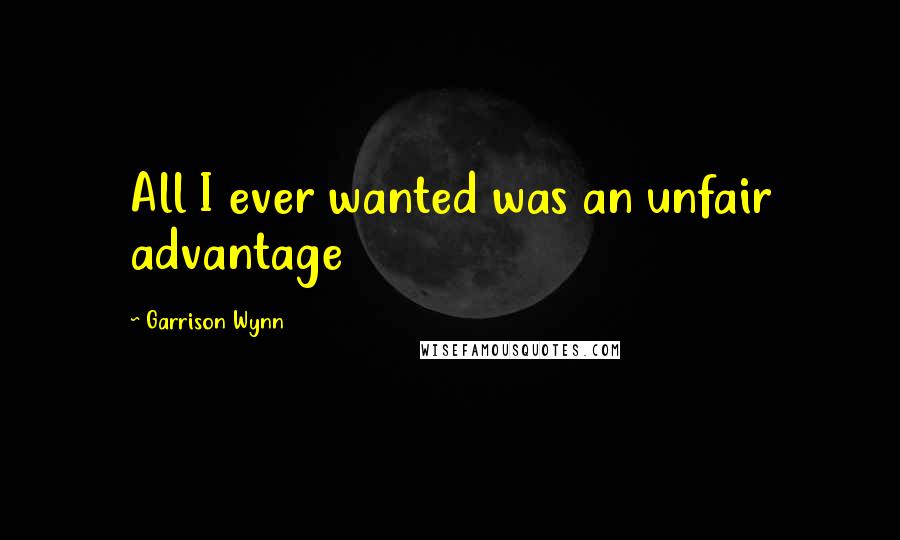 Garrison Wynn Quotes: All I ever wanted was an unfair advantage