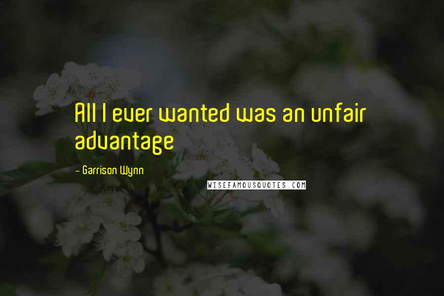 Garrison Wynn Quotes: All I ever wanted was an unfair advantage