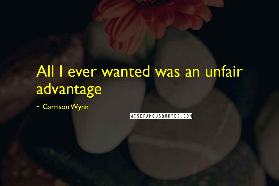 Garrison Wynn Quotes: All I ever wanted was an unfair advantage